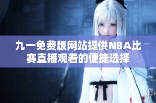 九一免费版网站提供NBA比赛直播观看的便捷选择