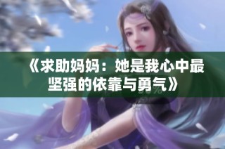 《求助妈妈：她是我心中最坚强的依靠与勇气》