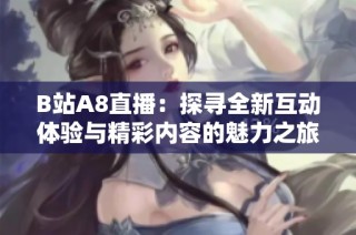 B站A8直播：探寻全新互动体验与精彩内容的魅力之旅