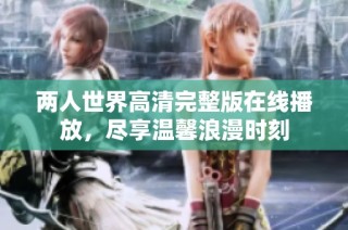两人世界高清完整版在线播放，尽享温馨浪漫时刻