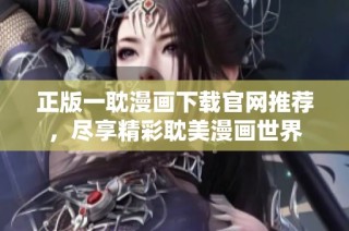 正版一耽漫画下载官网推荐，尽享精彩耽美漫画世界