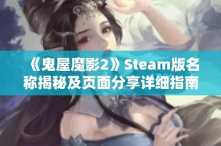 《鬼屋魔影2》Steam版名称揭秘及页面分享详细指南