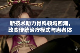 新技术助力骨科领域回潮，改变传统治疗模式与患者体验