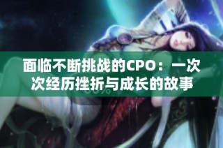 面临不断挑战的CPO：一次次经历挫折与成长的故事