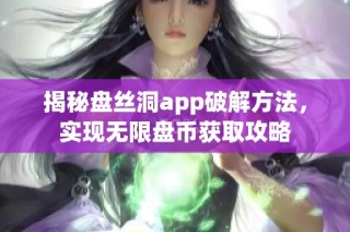 揭秘盘丝洞app破解方法，实现无限盘币获取攻略