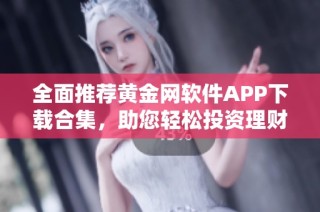 全面推荐黄金网软件APP下载合集，助您轻松投资理财