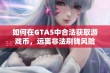 如何在GTA5中合法获取游戏币，远离非法刷钱风险