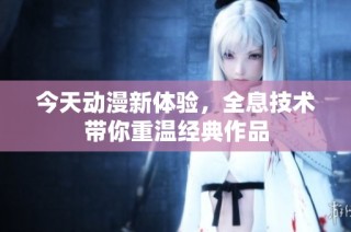 今天动漫新体验，全息技术带你重温经典作品
