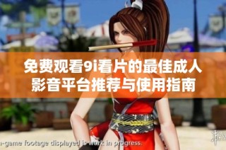 免费观看9i看片的最佳成人影音平台推荐与使用指南
