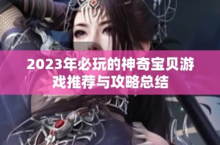 2023年必玩的神奇宝贝游戏推荐与攻略总结