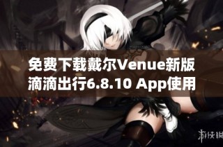 免费下载戴尔Venue新版滴滴出行6.8.10 App使用指南