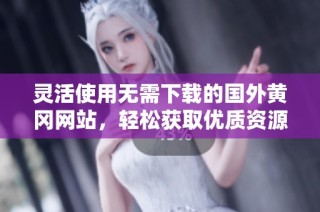 灵活使用无需下载的国外黄冈网站，轻松获取优质资源