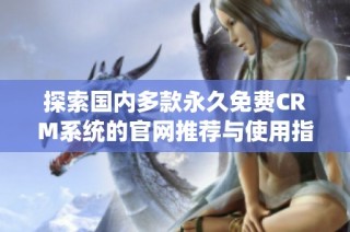 探索国内多款永久免费CRM系统的官网推荐与使用指南