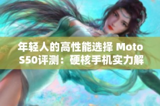 年轻人的高性能选择 Moto S50评测：硬核手机实力解析