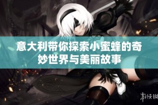 意大利带你探索小蜜蜂的奇妙世界与美丽故事