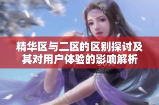 精华区与二区的区别探讨及其对用户体验的影响解析