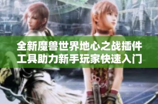 全新魔兽世界地心之战插件工具助力新手玩家快速入门与冒险