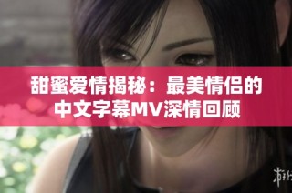 甜蜜爱情揭秘：最美情侣的中文字幕MV深情回顾