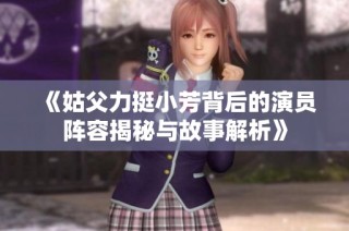 《姑父力挺小芳背后的演员阵容揭秘与故事解析》