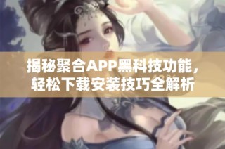 揭秘聚合APP黑科技功能，轻松下载安装技巧全解析