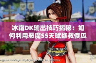 冰霜DK输出技巧揭秘：如何利用恶魔SS天赋拯救傻瓜与笨蛋