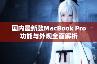 国内最新款MacBook Pro功能与外观全面解析