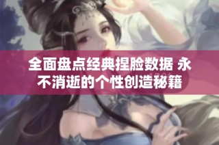 全面盘点经典捏脸数据 永不消逝的个性创造秘籍