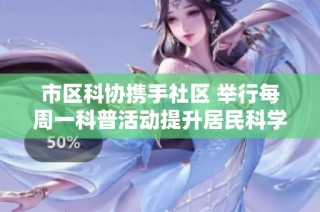 市区科协携手社区 举行每周一科普活动提升居民科学素养