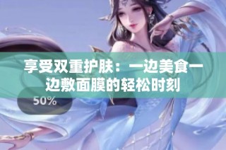 享受双重护肤：一边美食一边敷面膜的轻松时刻