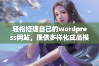 轻松搭建自己的wordpress网站，提供多样化成品模板选择