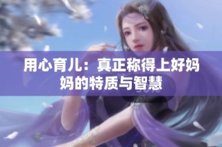 用心育儿：真正称得上好妈妈的特质与智慧