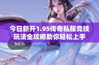 今日新开1.95传奇私服竞技玩法全攻略助你轻松上手