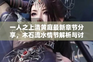 一人之上清黄庭最新章节分享，木石流水情节解析与讨论