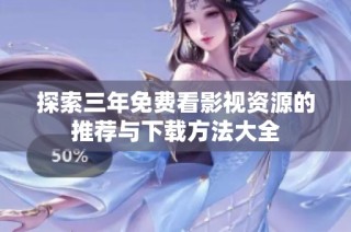 探索三年免费看影视资源的推荐与下载方法大全