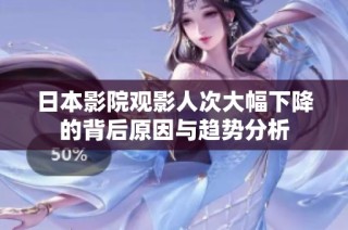 日本影院观影人次大幅下降的背后原因与趋势分析