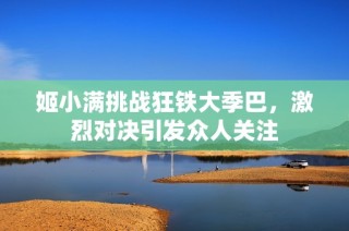 姬小满挑战狂铁大季巴，激烈对决引发众人关注