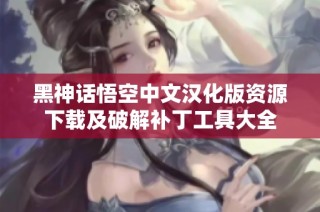 黑神话悟空中文汉化版资源下载及破解补丁工具大全
