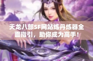 天龙八部SF网站炼丹炼器全面指引，助你成为高手！