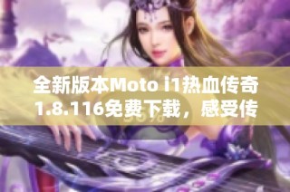 全新版本Moto i1热血传奇1.8.116免费下载，感受传奇魅力