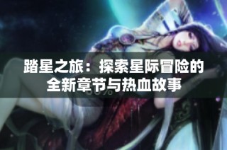 踏星之旅：探索星际冒险的全新章节与热血故事