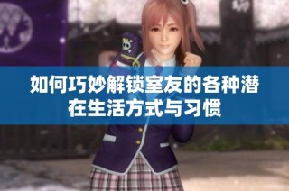 如何巧妙解锁室友的各种潜在生活方式与习惯