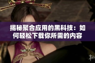 揭秘聚合应用的黑科技：如何轻松下载你所需的内容