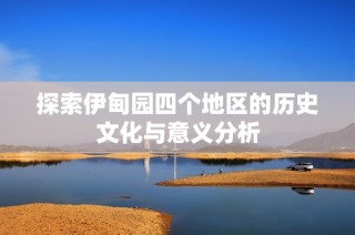 探索伊甸园四个地区的历史文化与意义分析