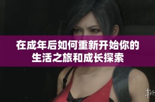 在成年后如何重新开始你的生活之旅和成长探索
