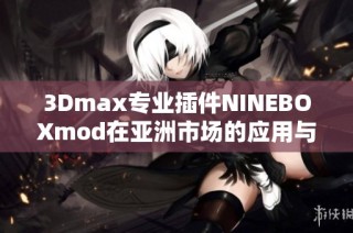 3Dmax专业插件NINEBOXmod在亚洲市场的应用与发展分析