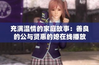 充满温情的家庭故事：善良的公与贤惠的媳在线播放