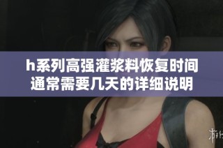 h系列高强灌浆料恢复时间通常需要几天的详细说明