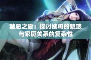 禁忌之爱：探讨姨母的魅惑与家庭关系的复杂性