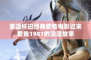 重温怀旧经典爱情电影过来爱我1981的浪漫故事