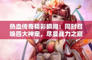 热血传奇精彩瞬间：同时召唤四大神宠，尽显战力之巅